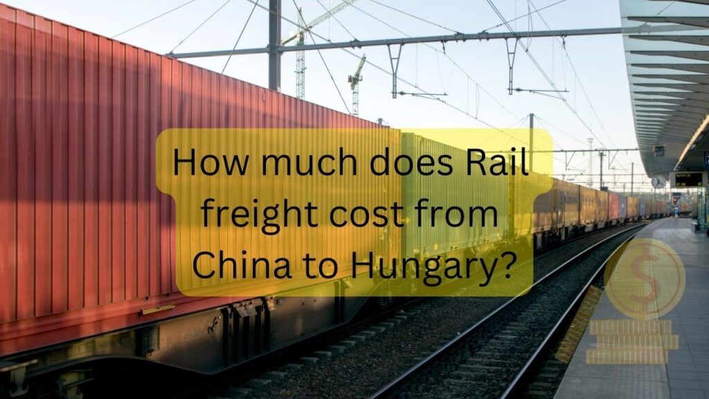 How much does Rail freight cost from China to Hungary?