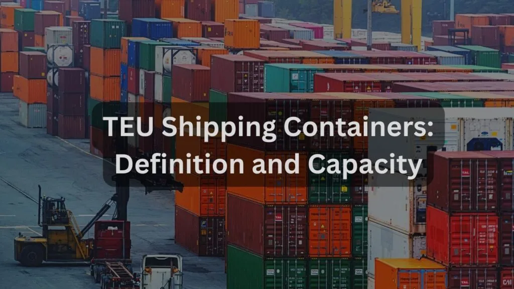 TEU Shipping Containers: Definition and Capacity