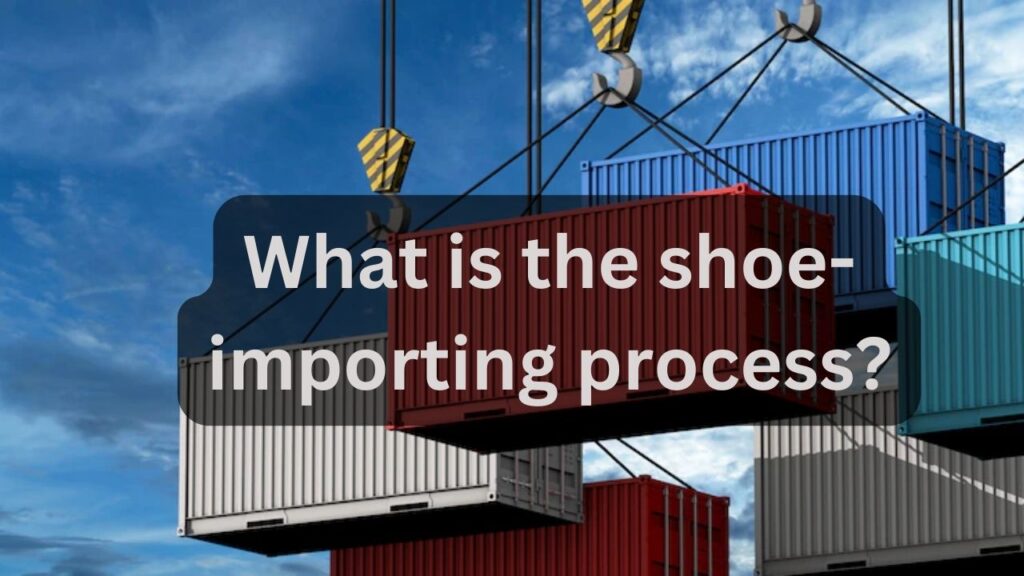 What is the shoe-importing process?